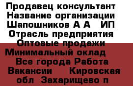 Продавец-консультант › Название организации ­ Шапошников А.А., ИП › Отрасль предприятия ­ Оптовые продажи › Минимальный оклад ­ 1 - Все города Работа » Вакансии   . Кировская обл.,Захарищево п.